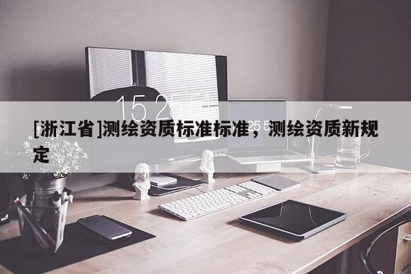 [浙江省]測繪資質標準標準，測繪資質新規定