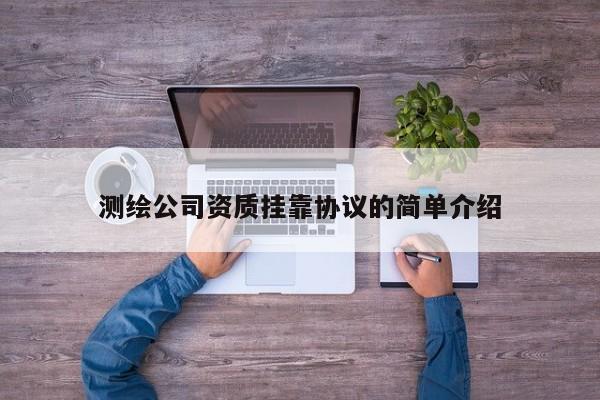 測繪公司資質掛靠協議的簡單介紹