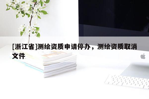 [浙江省]測繪資質申請停辦，測繪資質取消文件