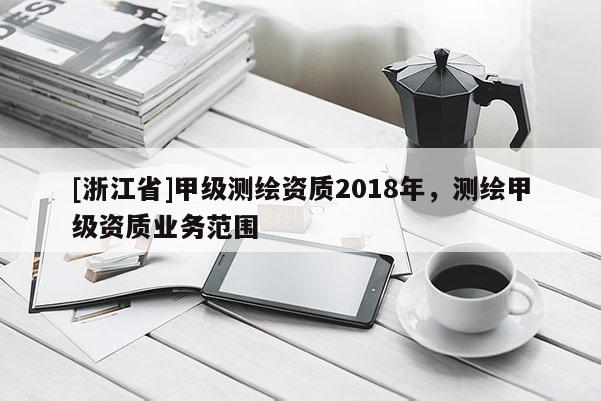[浙江省]甲級測繪資質2018年，測繪甲級資質業務范圍