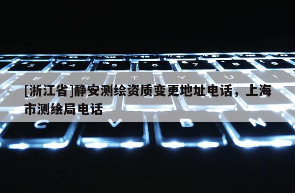 [浙江省]靜安測繪資質變更地址電話，上海市測繪局電話