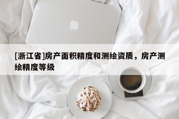 [浙江省]房產面積精度和測繪資質，房產測繪精度等級