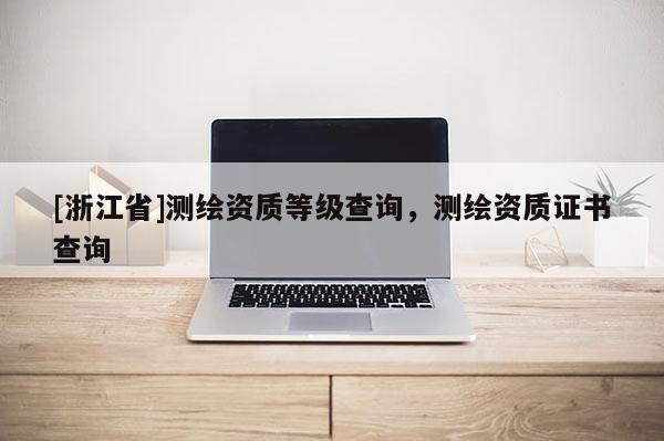[浙江省]測繪資質等級查詢，測繪資質證書查詢