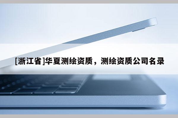 [浙江省]華夏測繪資質(zhì)，測繪資質(zhì)公司名錄