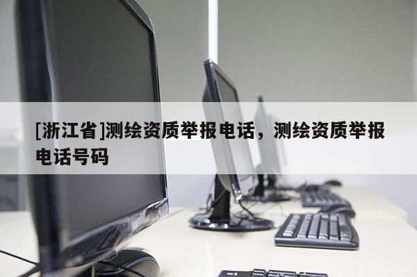 [浙江省]測繪資質舉報電話，測繪資質舉報電話號碼