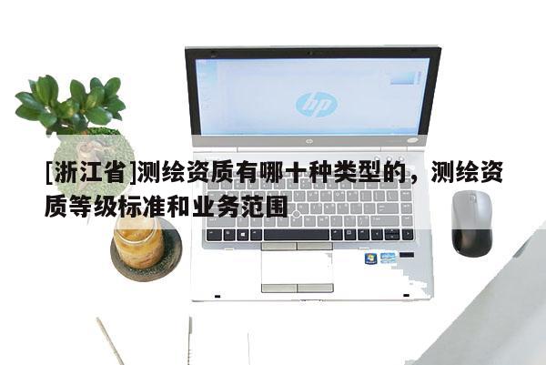 [浙江省]測繪資質有哪十種類型的，測繪資質等級標準和業務范圍