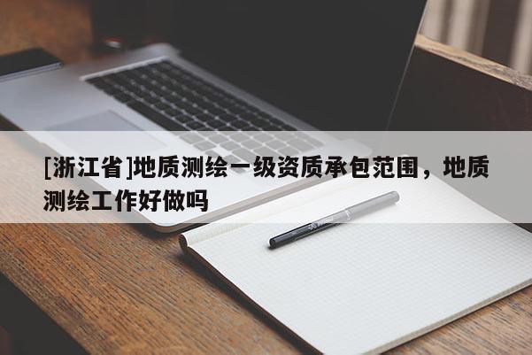 [浙江省]地質測繪一級資質承包范圍，地質測繪工作好做嗎