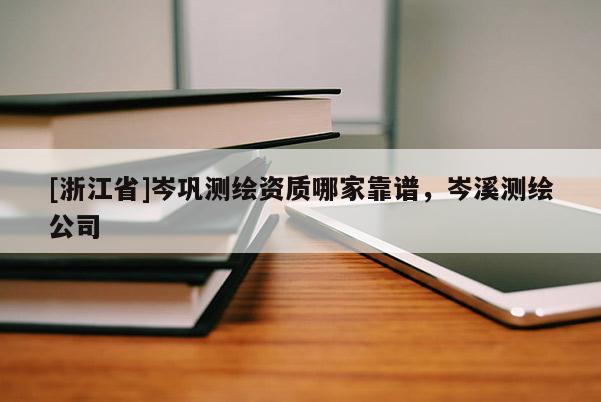 [浙江省]岑鞏測繪資質哪家靠譜，岑溪測繪公司