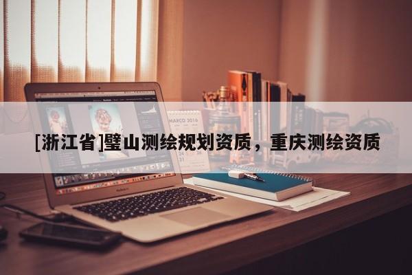 [浙江省]璧山測(cè)繪規(guī)劃資質(zhì)，重慶測(cè)繪資質(zhì)