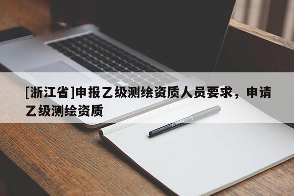 [浙江省]申報(bào)乙級(jí)測(cè)繪資質(zhì)人員要求，申請(qǐng)乙級(jí)測(cè)繪資質(zhì)