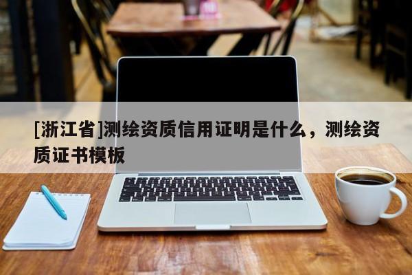 [浙江省]測繪資質信用證明是什么，測繪資質證書模板
