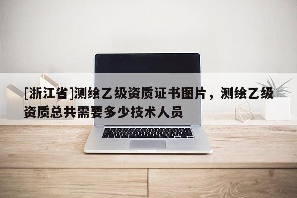 [浙江省]測繪乙級資質證書圖片，測繪乙級資質總共需要多少技術人員