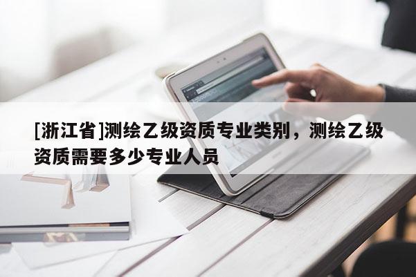 [浙江省]測繪乙級資質專業類別，測繪乙級資質需要多少專業人員