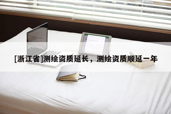 [浙江省]測(cè)繪資質(zhì)延長(zhǎng)，測(cè)繪資質(zhì)順延一年