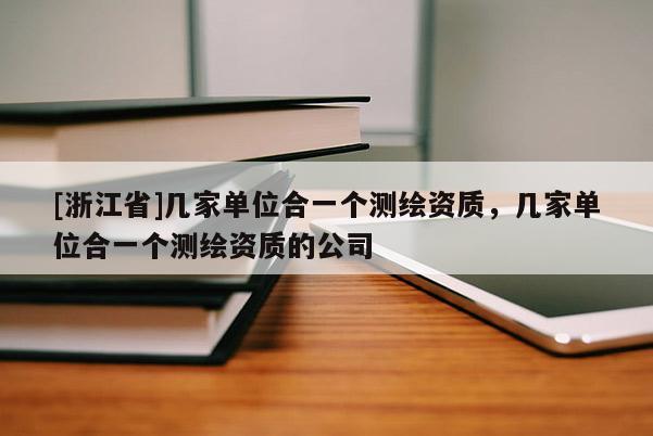 [浙江省]幾家單位合一個測繪資質，幾家單位合一個測繪資質的公司