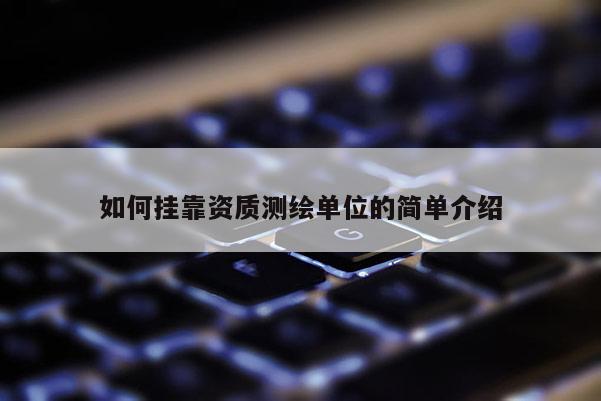 如何掛靠資質測繪單位的簡單介紹