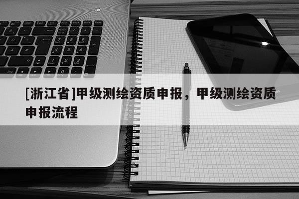 [浙江省]甲級測繪資質申報，甲級測繪資質申報流程