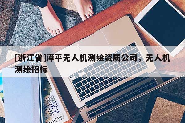 [浙江省]漳平無人機測繪資質(zhì)公司，無人機測繪招標(biāo)