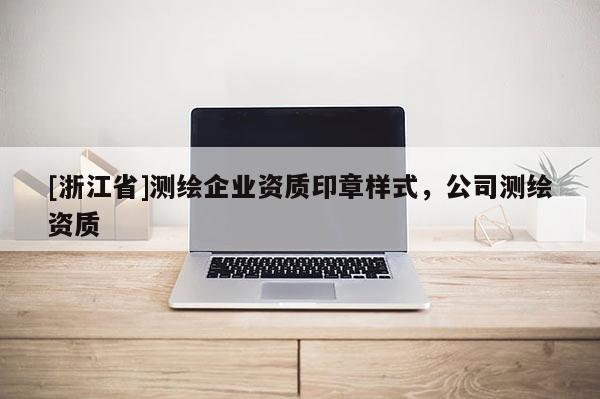 [浙江省]測繪企業(yè)資質印章樣式，公司測繪資質