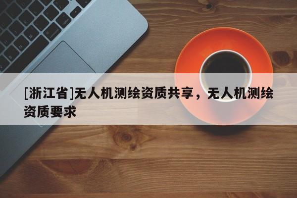 [浙江省]無人機測繪資質共享，無人機測繪資質要求