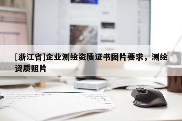 [浙江省]企業測繪資質證書圖片要求，測繪資質照片