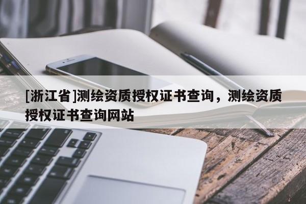 [浙江省]測繪資質授權證書查詢，測繪資質授權證書查詢網站