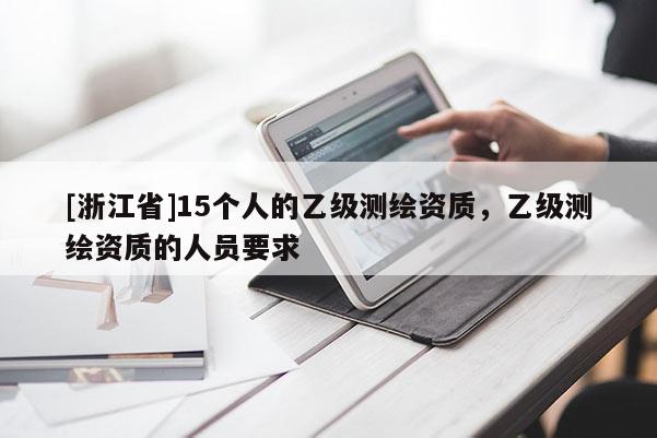 [浙江省]15個人的乙級測繪資質，乙級測繪資質的人員要求