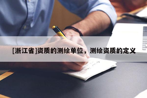 [浙江省]資質的測繪單位，測繪資質的定義