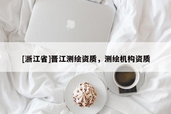 [浙江省]晉江測繪資質(zhì)，測繪機構資質(zhì)