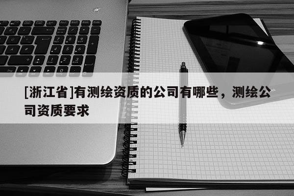 [浙江省]有測繪資質的公司有哪些，測繪公司資質要求