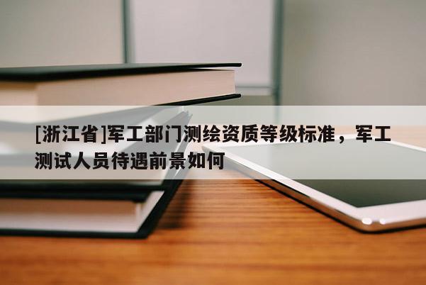 [浙江省]軍工部門測繪資質等級標準，軍工測試人員待遇前景如何