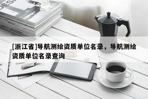 [浙江省]導航測繪資質單位名錄，導航測繪資質單位名錄查詢
