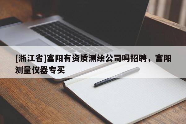 [浙江省]富陽有資質測繪公司嗎招聘，富陽測量儀器專買