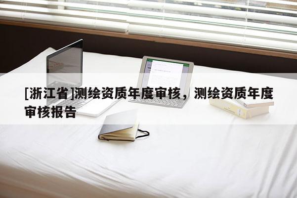 [浙江省]測繪資質年度審核，測繪資質年度審核報告