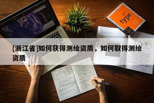 [浙江省]如何獲得測繪資質(zhì)，如何取得測繪資質(zhì)