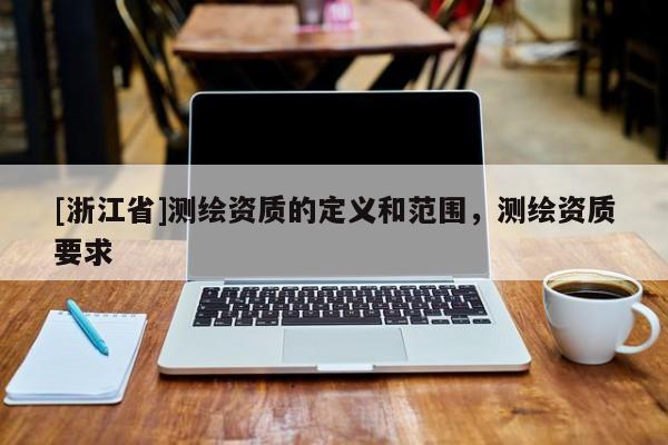 [浙江省]測繪資質(zhì)的定義和范圍，測繪資質(zhì)要求