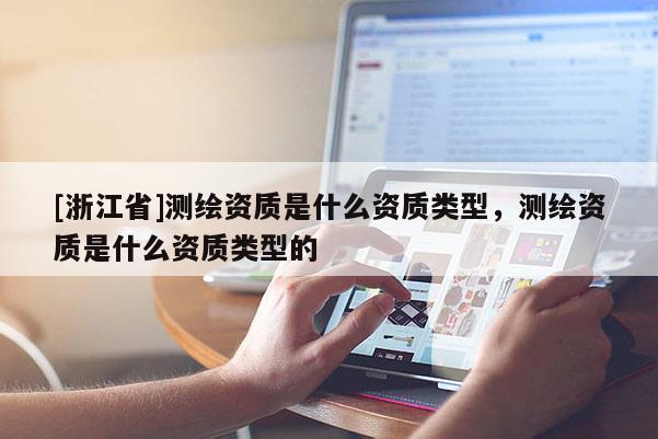 [浙江省]測繪資質是什么資質類型，測繪資質是什么資質類型的