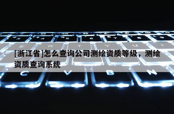 [浙江省]怎么查詢公司測繪資質等級，測繪資質查詢系統