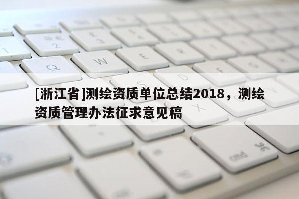 [浙江省]測繪資質單位總結2018，測繪資質管理辦法征求意見稿