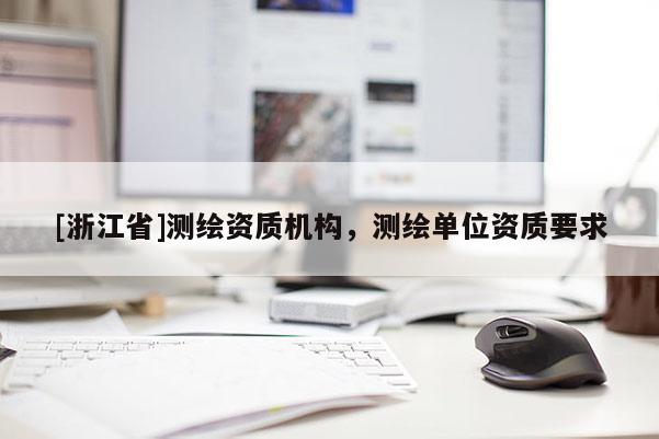 [浙江省]測繪資質機構，測繪單位資質要求