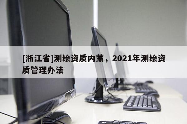 [浙江省]測繪資質內蒙，2021年測繪資質管理辦法