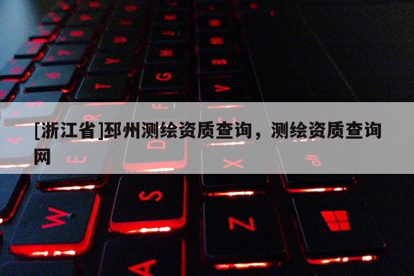 [浙江省]邳州測繪資質(zhì)查詢，測繪資質(zhì)查詢網(wǎng)