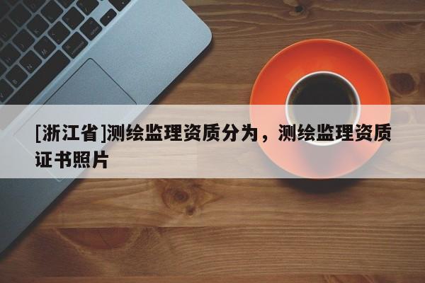 [浙江省]測繪監理資質分為，測繪監理資質證書照片