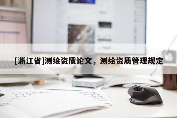 [浙江省]測繪資質(zhì)論文，測繪資質(zhì)管理規(guī)定