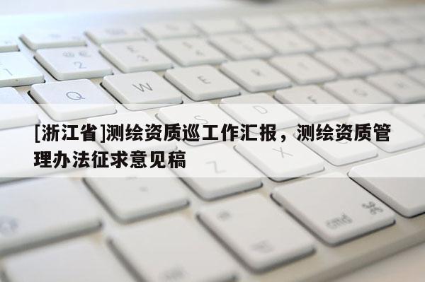 [浙江省]測繪資質巡工作匯報，測繪資質管理辦法征求意見稿