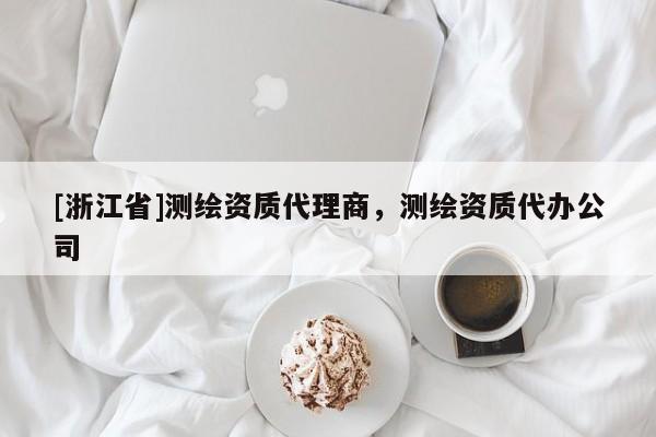 [浙江省]測繪資質代理商，測繪資質代辦公司