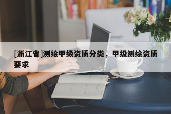 [浙江省]測繪甲級資質分類，甲級測繪資質要求