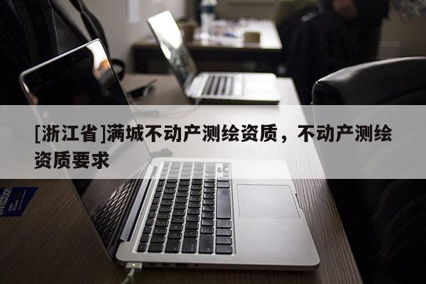 [浙江省]滿城不動產測繪資質，不動產測繪資質要求
