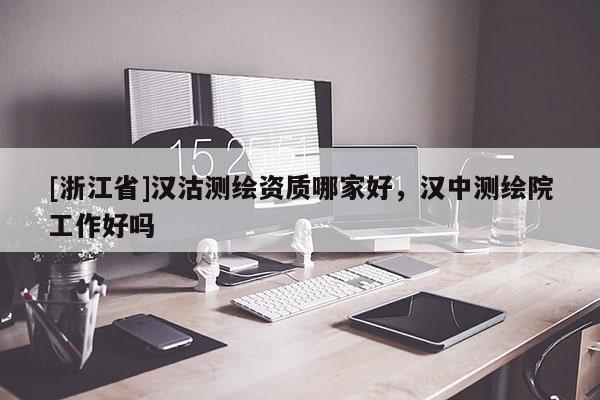 [浙江省]漢沽測繪資質哪家好，漢中測繪院工作好嗎