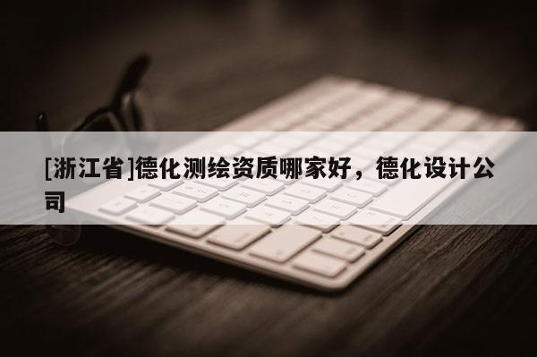 [浙江省]德化測繪資質哪家好，德化設計公司